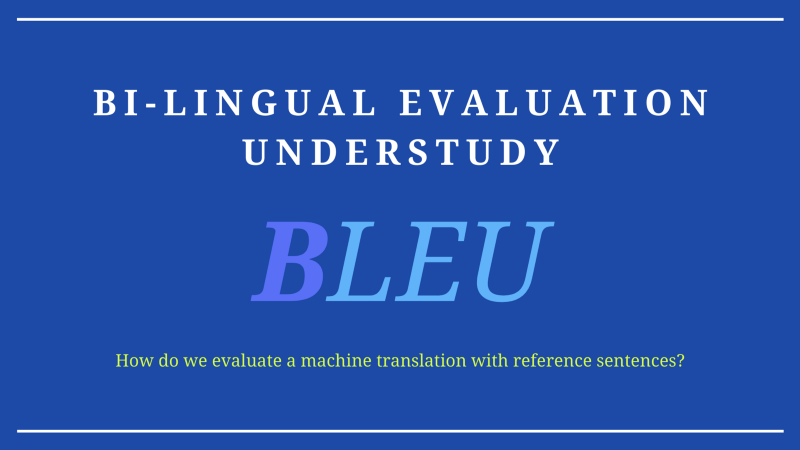 BLEU (Bi-Lingual Evaluation Understudy): How do we evaluate a machine translation with reference sentences?