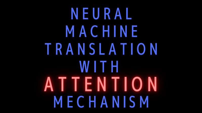 Neural Machine Translation with Attention Mechanism: Giving AI the Ability to Know Where To Look
