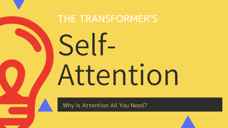 Transformer’s Self-Attention: Why Is Attention All You Need?